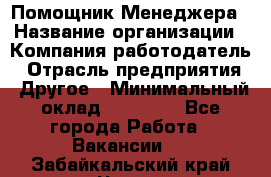 Помощник Менеджера › Название организации ­ Компания-работодатель › Отрасль предприятия ­ Другое › Минимальный оклад ­ 18 000 - Все города Работа » Вакансии   . Забайкальский край,Чита г.